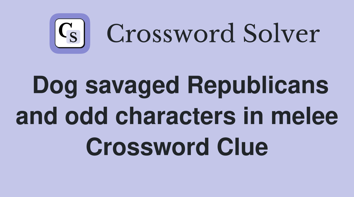 Dog savaged Republicans and odd characters in melee Crossword Clue