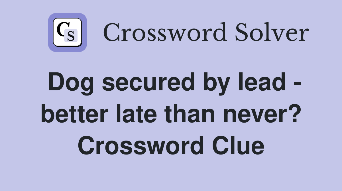 Dog secured by lead - better late than never? Crossword Clue