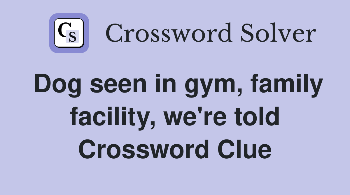Dog seen in gym, family facility, we're told Crossword Clue