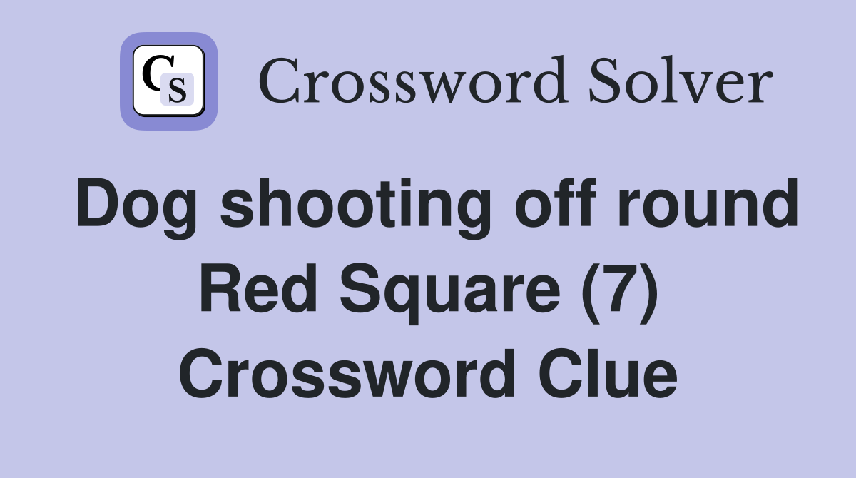 Dog shooting off round Red Square (7) Crossword Clue