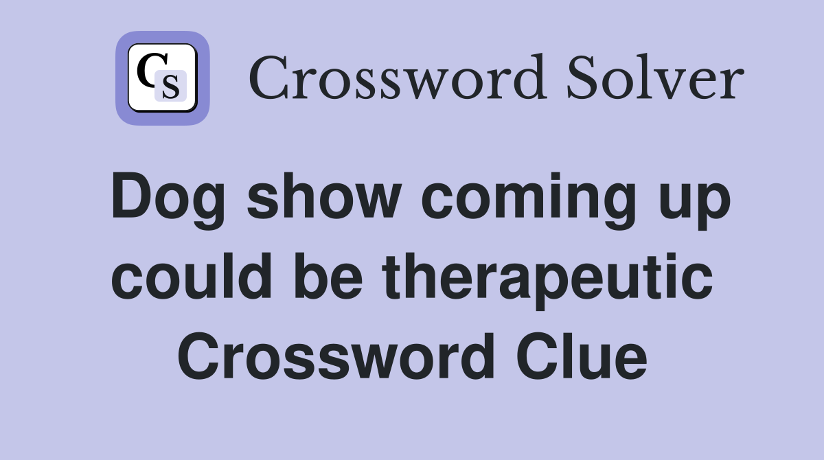 Dog show coming up could be therapeutic Crossword Clue