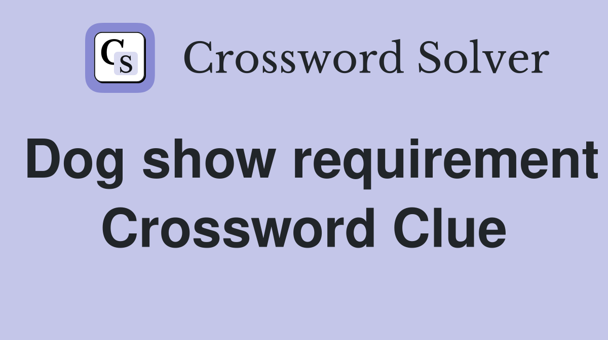 Dog show requirement Crossword Clue