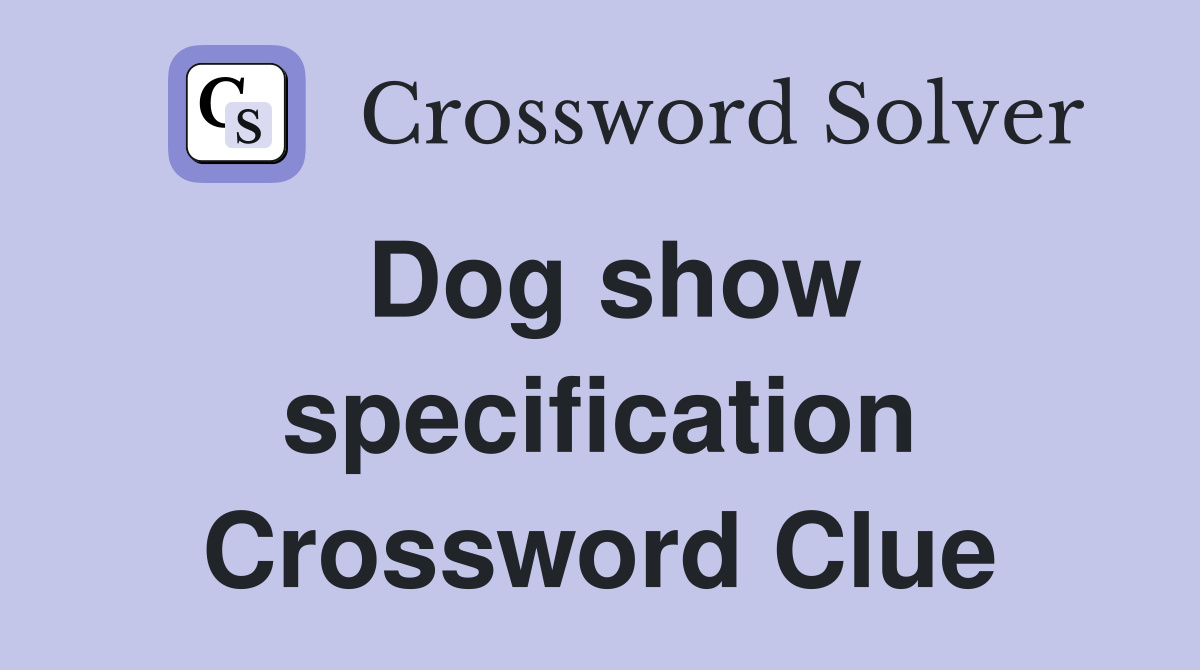 Dog show specification Crossword Clue