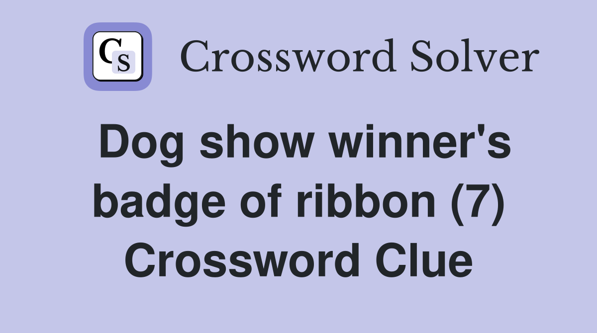 Dog show winner's badge of ribbon (7) Crossword Clue