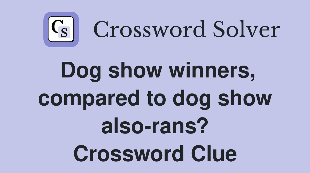 Dog show winners, compared to dog show also-rans? Crossword Clue