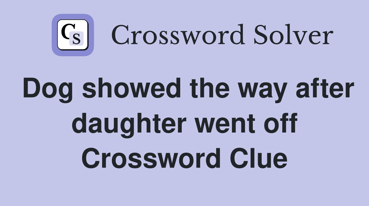 Dog showed the way after daughter went off Crossword Clue