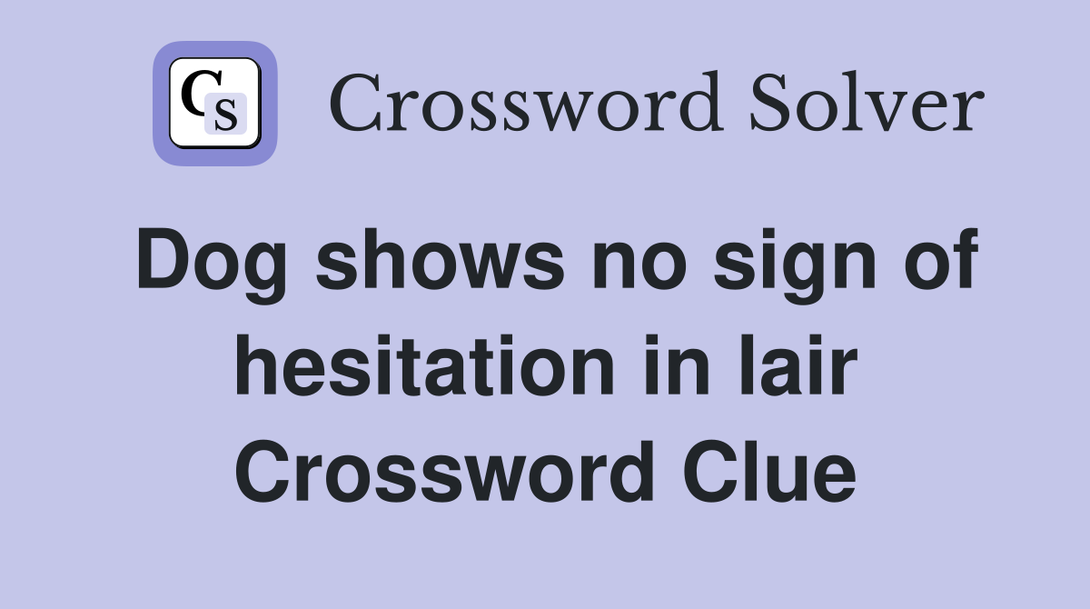 Dog shows no sign of hesitation in lair Crossword Clue