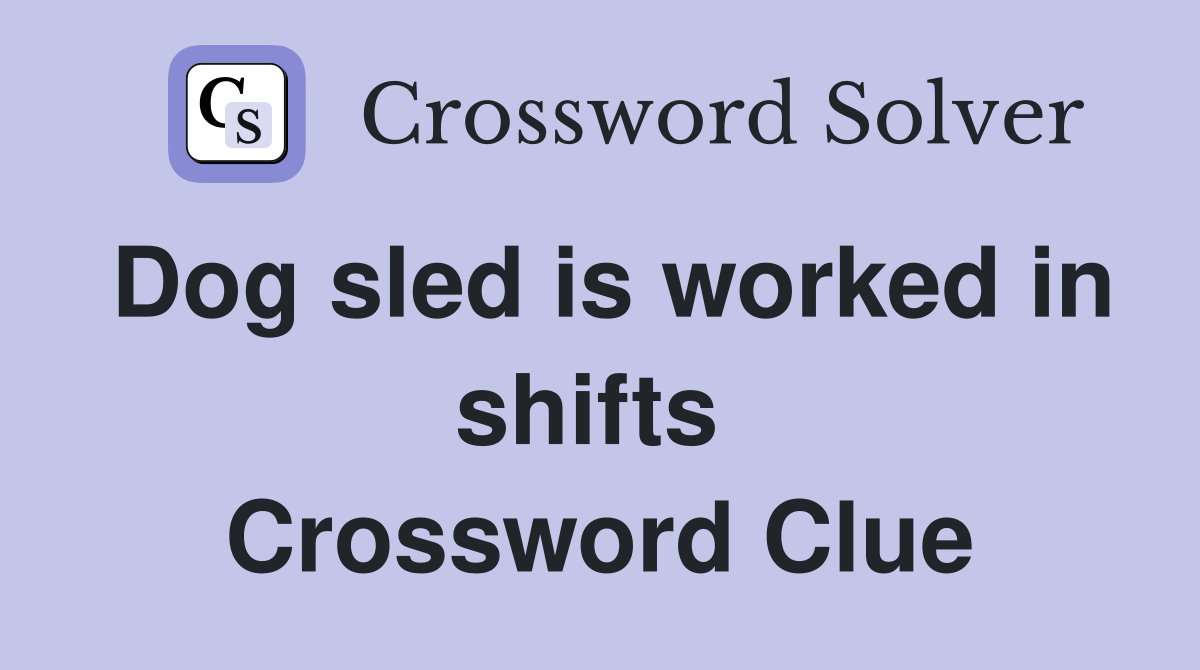 Dog sled is worked in shifts  Crossword Clue