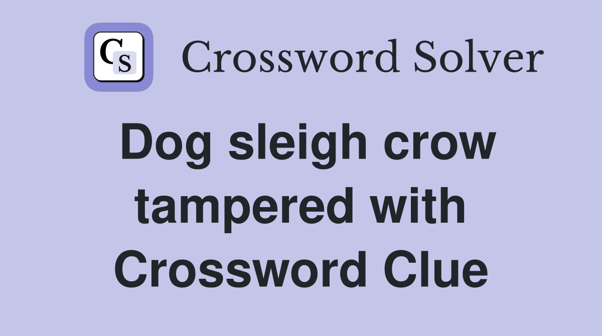 Dog sleigh crow tampered with Crossword Clue