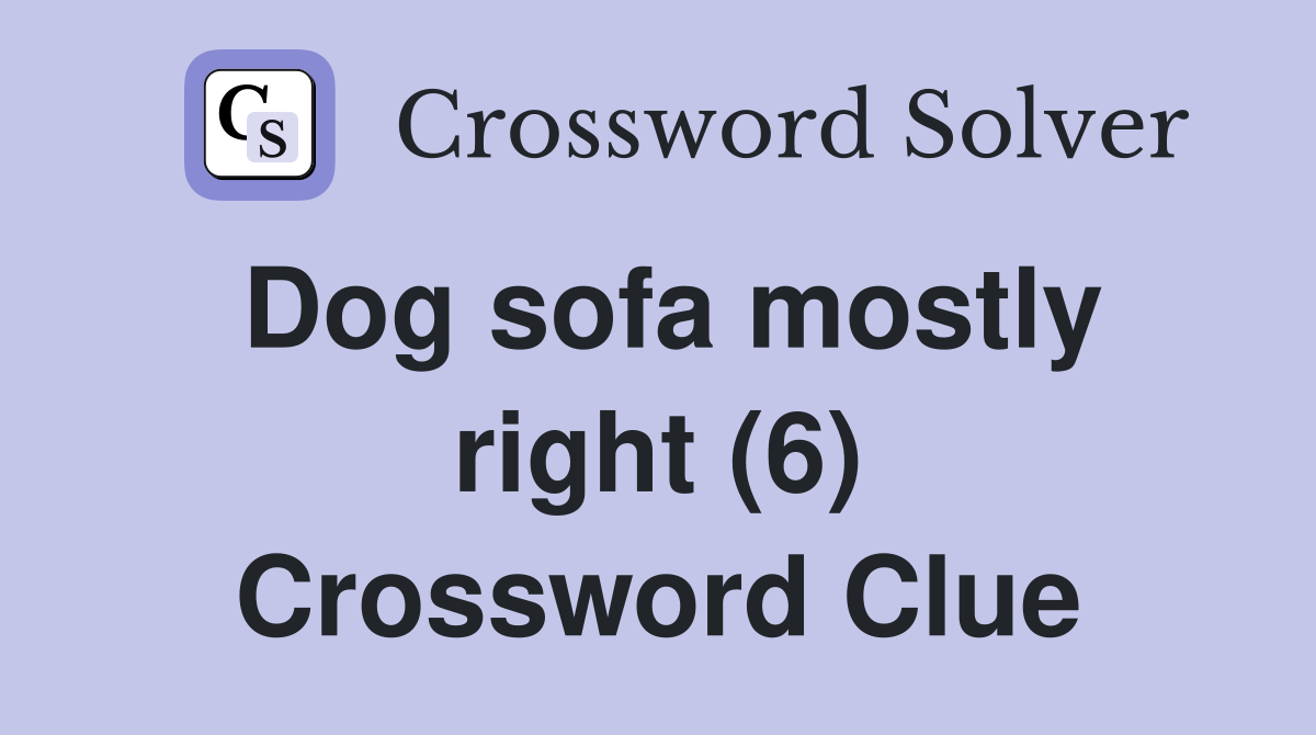 Dog sofa mostly right (6) Crossword Clue