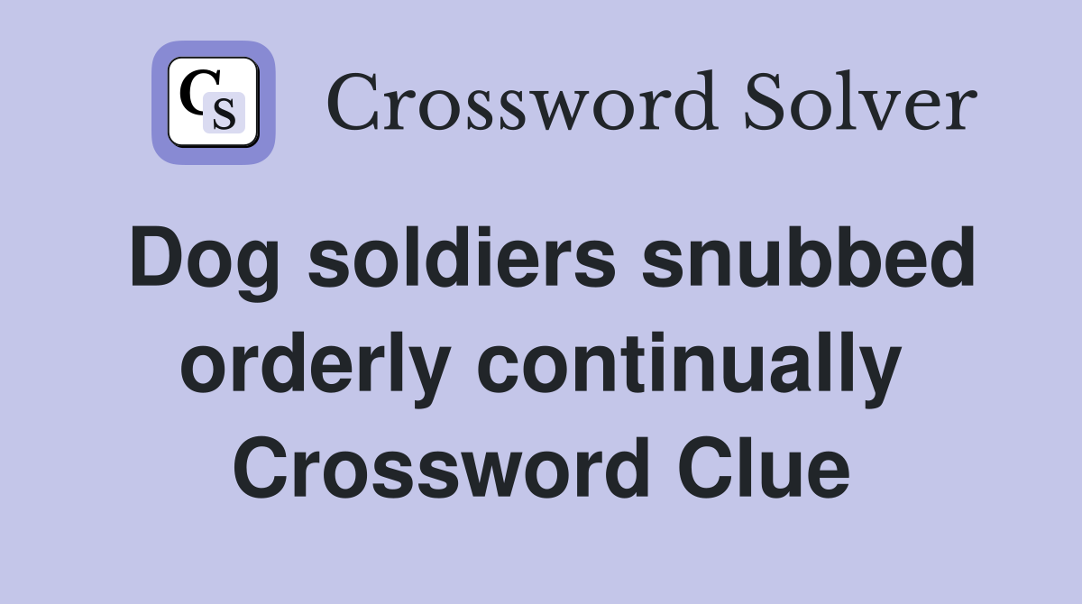 Dog soldiers snubbed orderly continually Crossword Clue