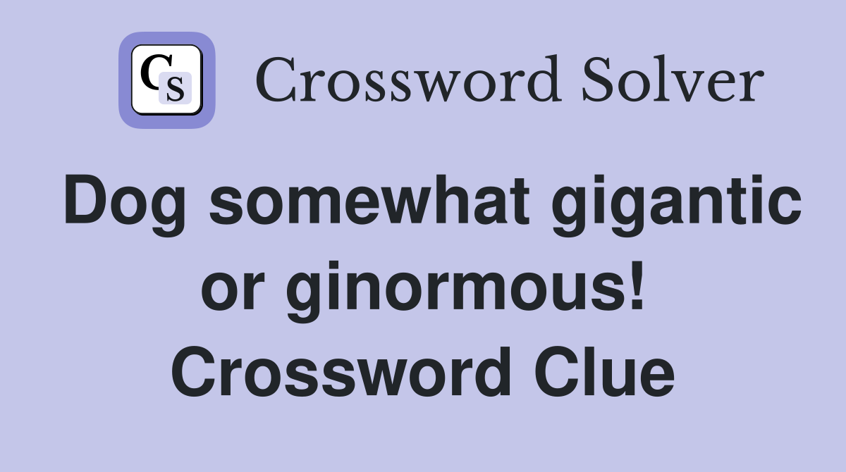 Dog somewhat gigantic or ginormous! Crossword Clue
