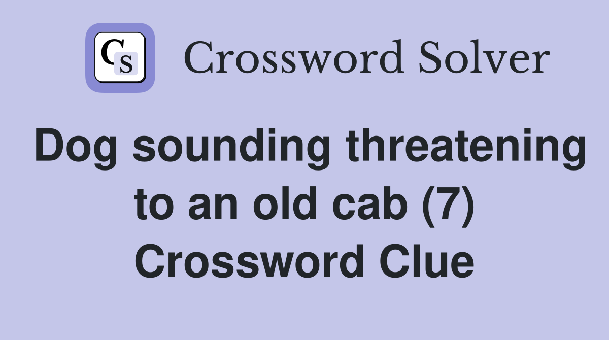 Dog sounding threatening to an old cab (7) Crossword Clue