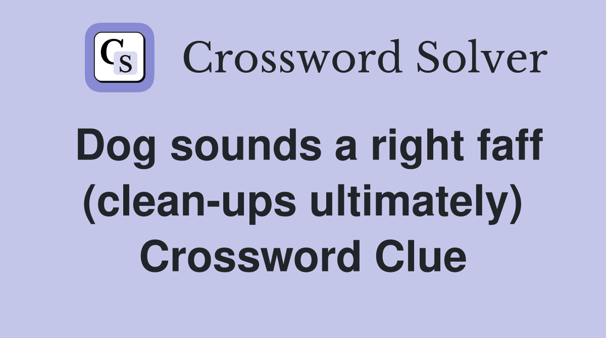 Dog sounds a right faff (clean-ups ultimately) Crossword Clue
