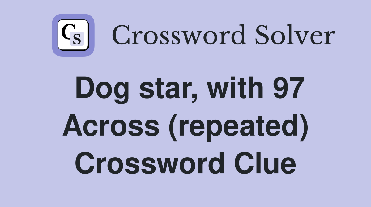 Dog star, with 97 Across (repeated) Crossword Clue