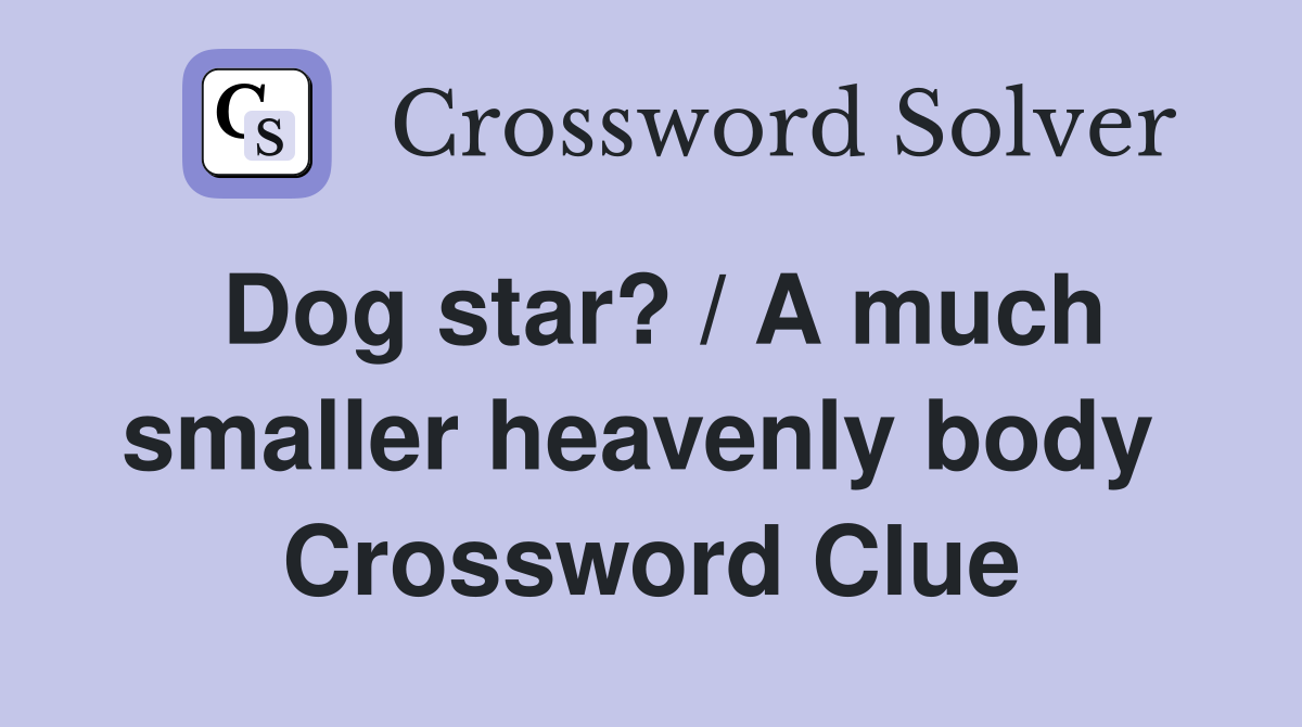 Dog star? / A much smaller heavenly body  Crossword Clue