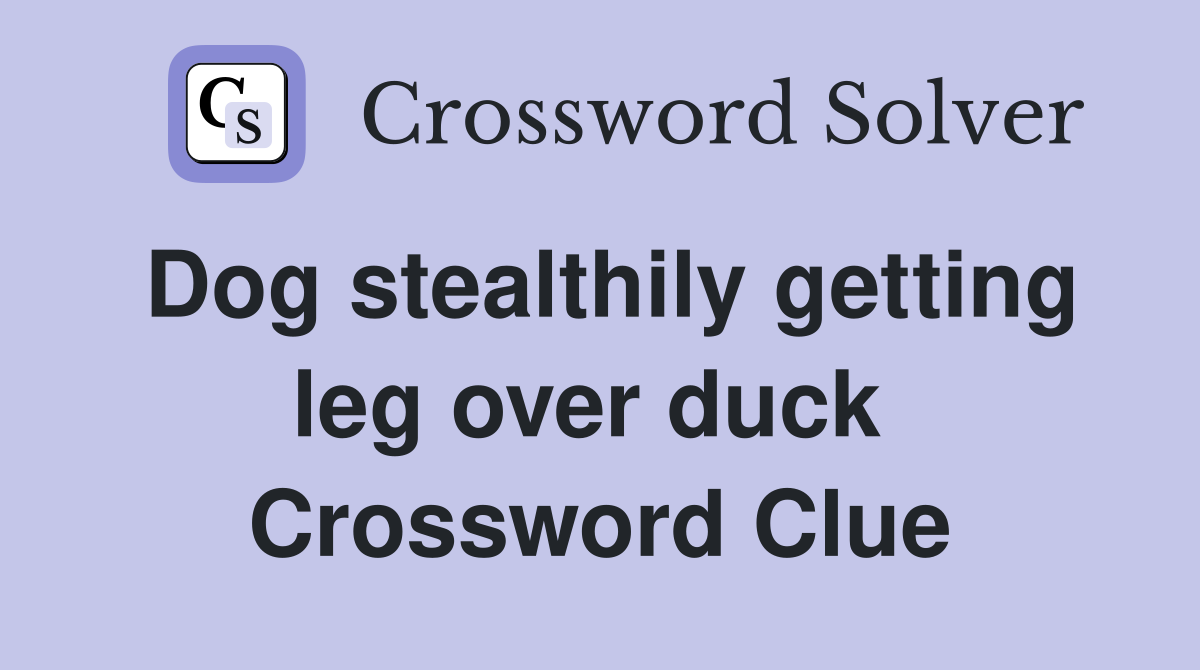 Dog stealthily getting leg over duck  Crossword Clue