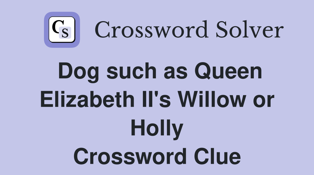 Dog such as Queen Elizabeth II's Willow or Holly Crossword Clue