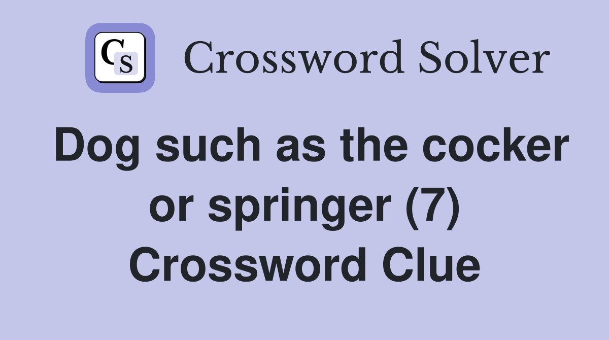 Dog such as the cocker or springer (7) Crossword Clue