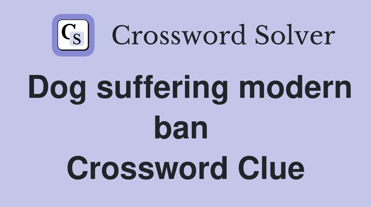 Dog suffering modern ban  Crossword Clue