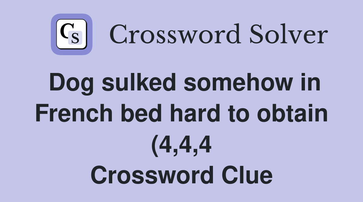 Dog sulked somehow in French bed hard to obtain (4 4 4) Crossword Dog sulked somehow in French bed hard to obtain (4 4 4) Crossword