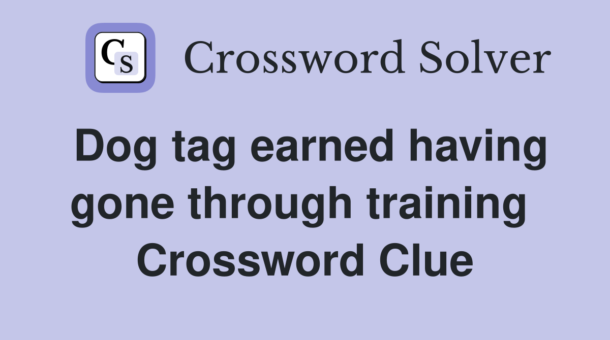 Dog tag earned having gone through training  Crossword Clue