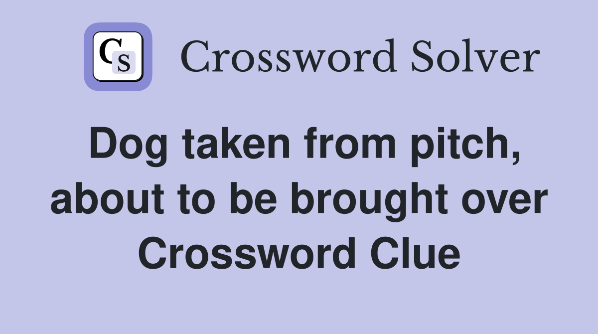 Dog taken from pitch, about to be brought over Crossword Clue