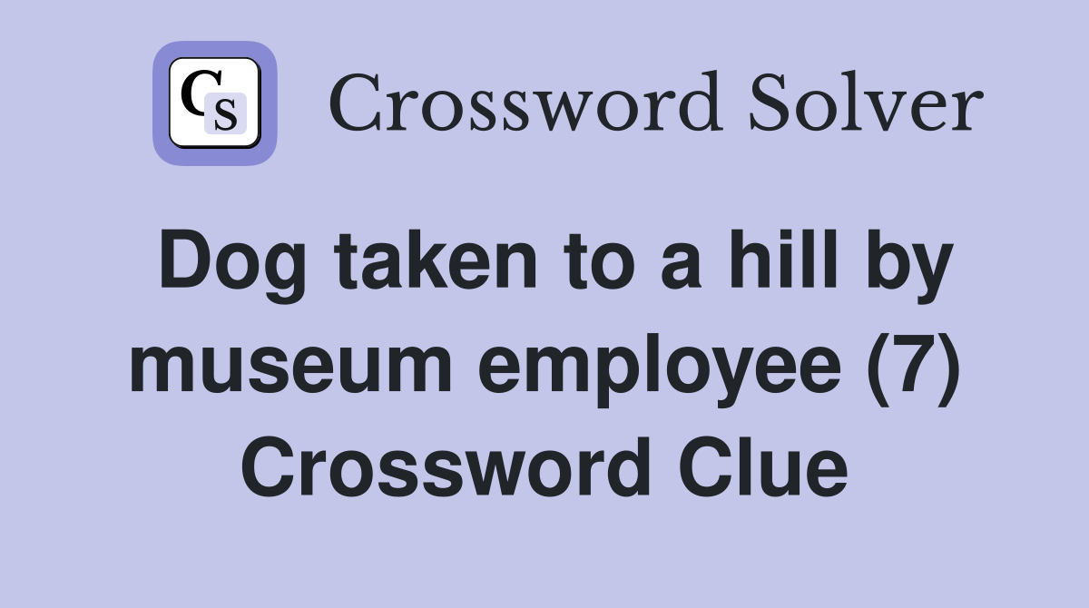 Dog taken to a hill by museum employee (7) Crossword Clue