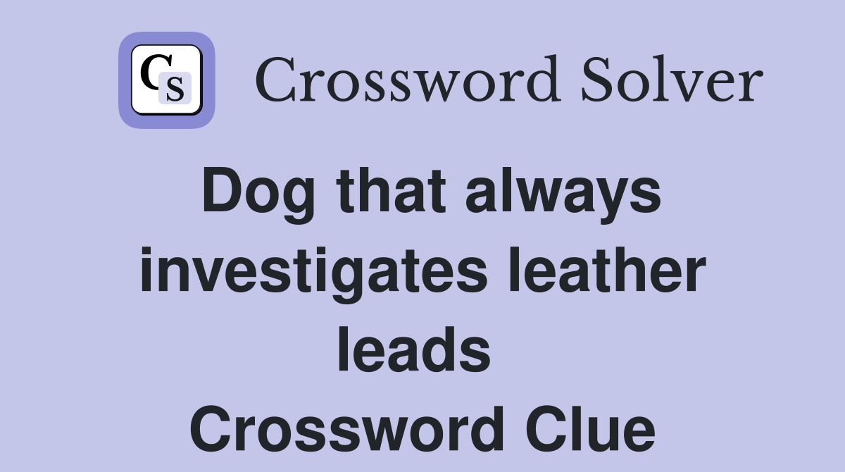 Dog that always investigates leather leads  Crossword Clue