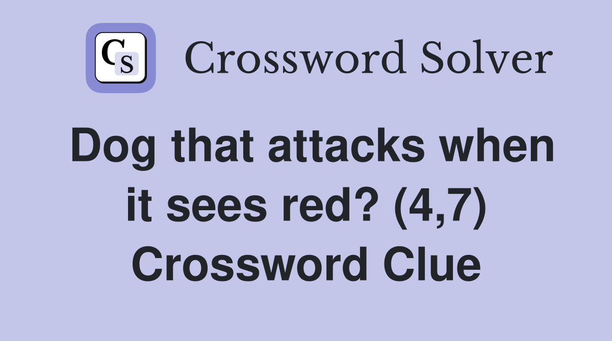 Dog that attacks when it sees red? (4,7) Crossword Clue