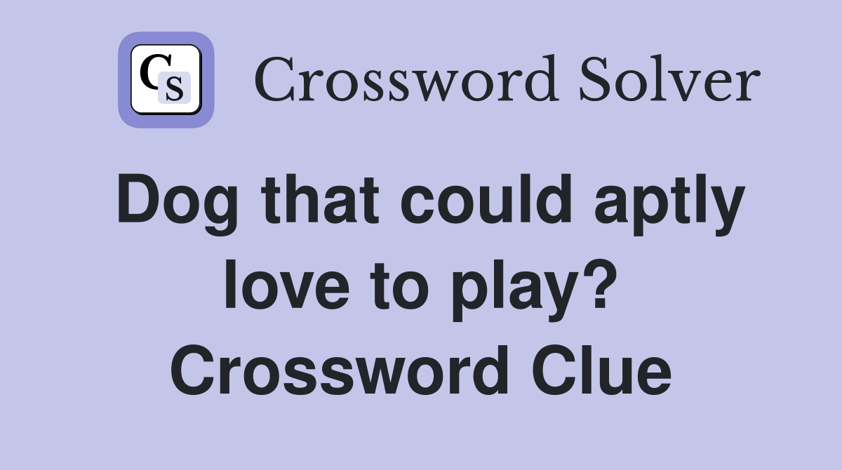 Dog that could aptly love to play? Crossword Clue