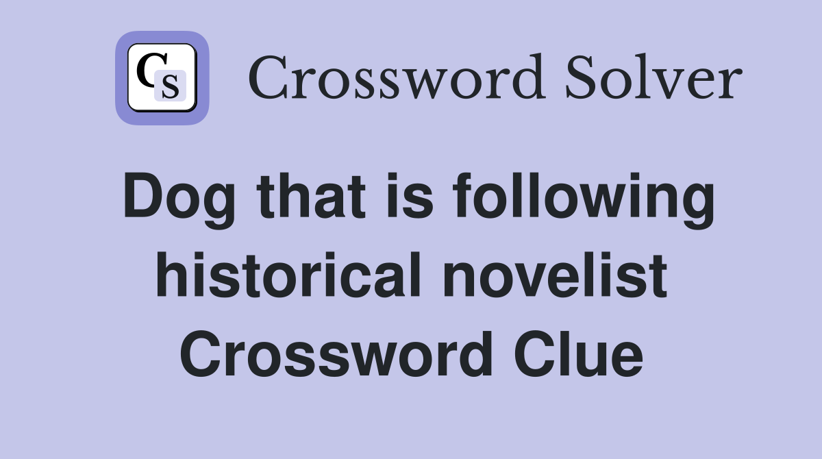 Dog that is following historical novelist Crossword Clue