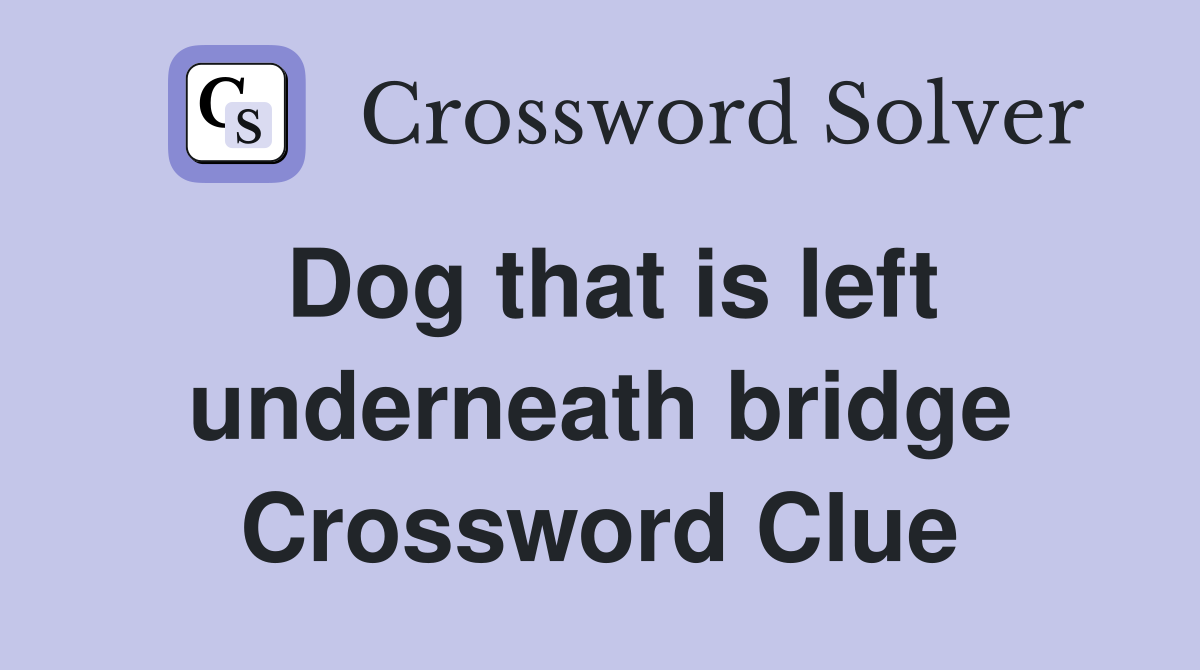 Dog that is left underneath bridge Crossword Clue