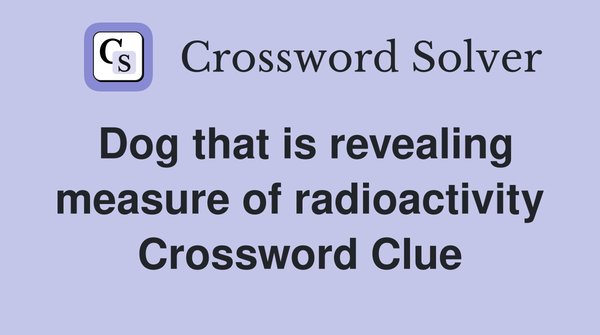 Dog that is revealing measure of radioactivity Crossword Clue