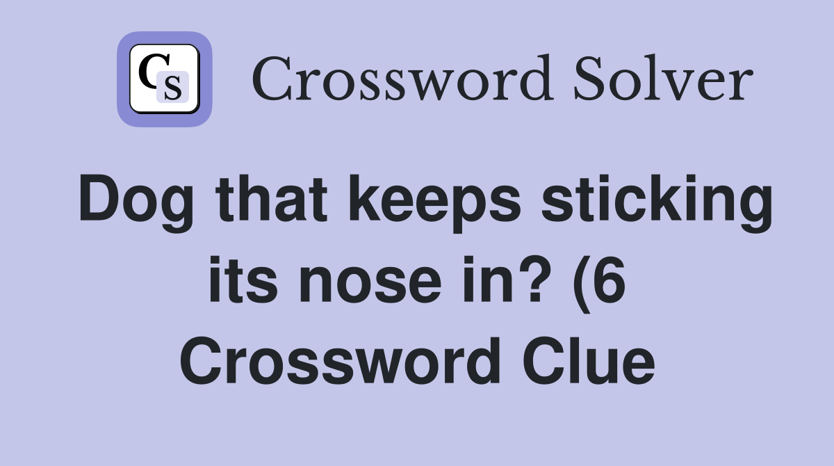 Dog that keeps sticking its nose in? (6) Crossword Clue Answers Dog that keeps sticking its nose in? (6) Crossword Clue Answers
