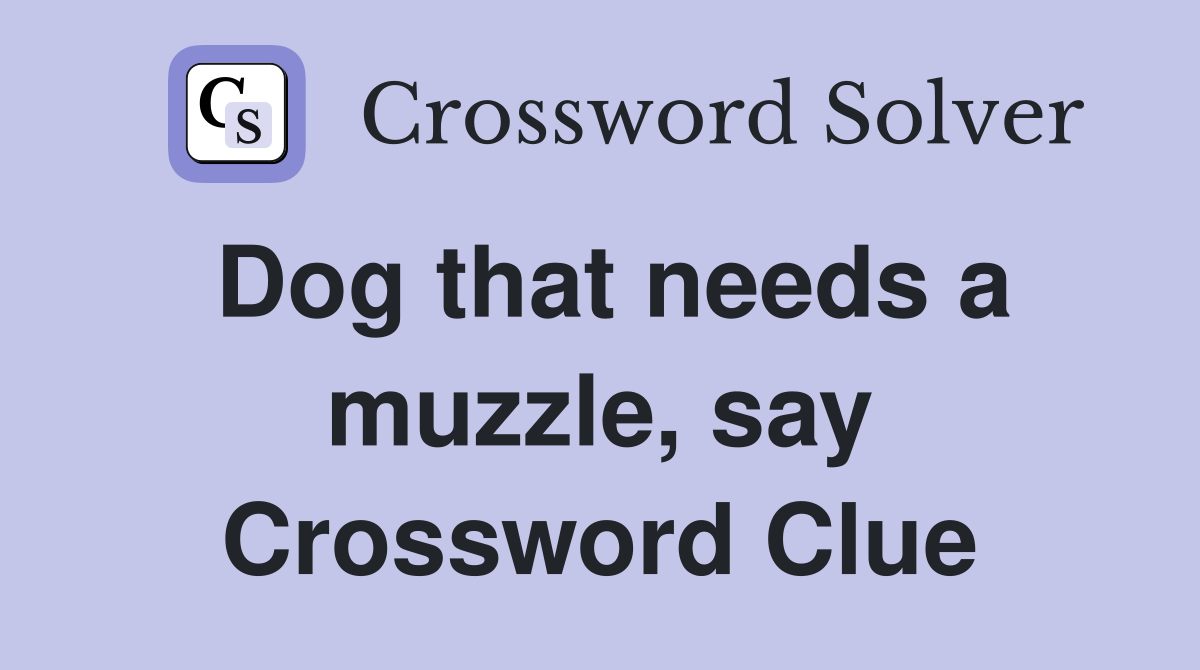 Dog that needs a muzzle, say Crossword Clue