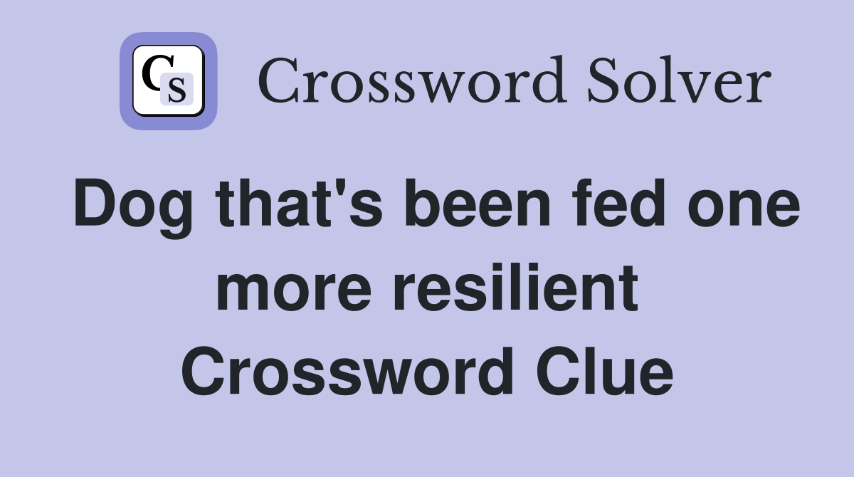 Dog that's been fed one more resilient Crossword Clue