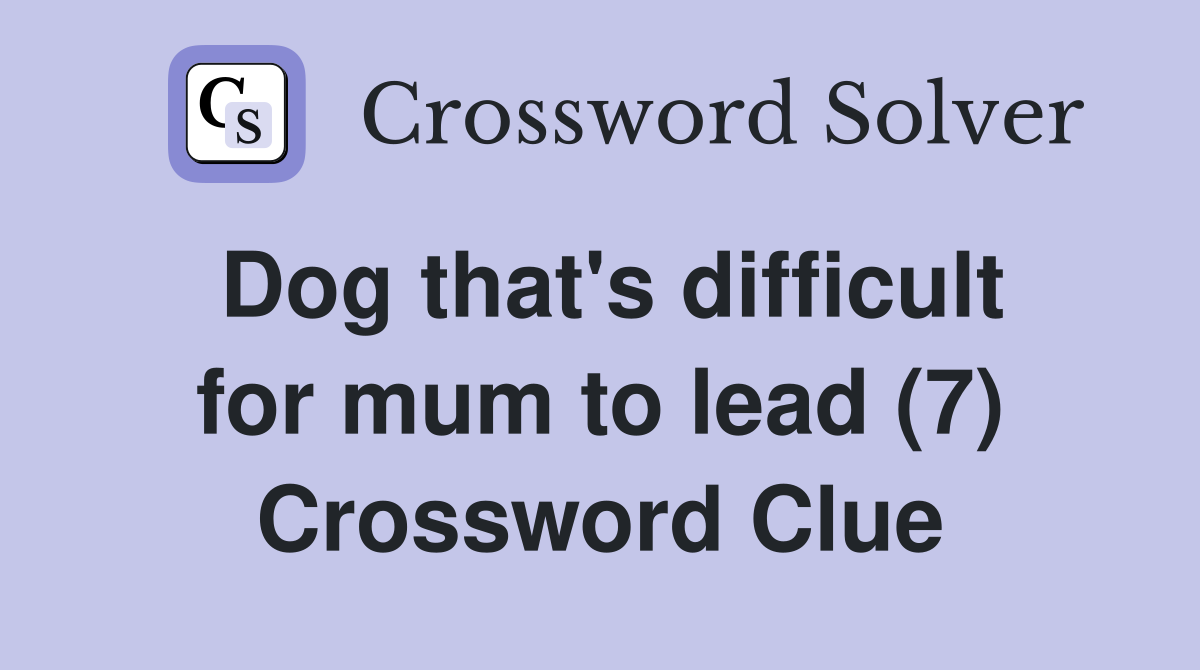 Dog that's difficult for mum to lead (7) Crossword Clue