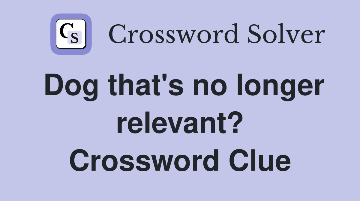 Dog that's no longer relevant? Crossword Clue