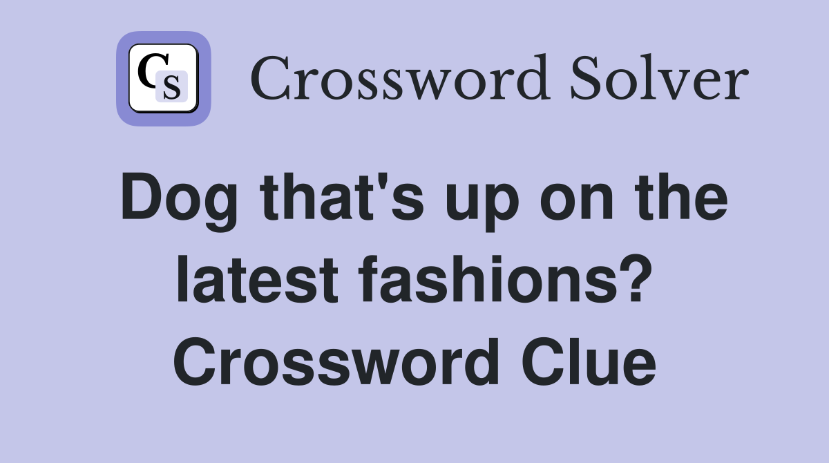 Dog that's up on the latest fashions? Crossword Clue