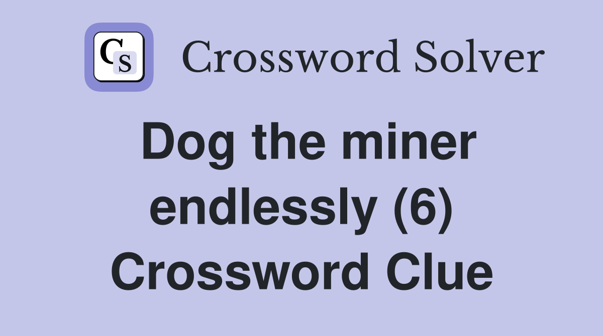 Dog the miner endlessly (6) Crossword Clue