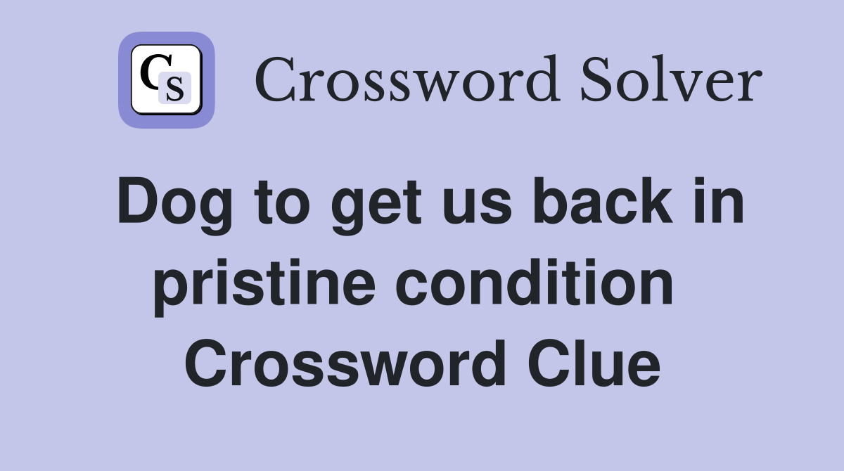 Dog to get us back in pristine condition  Crossword Clue