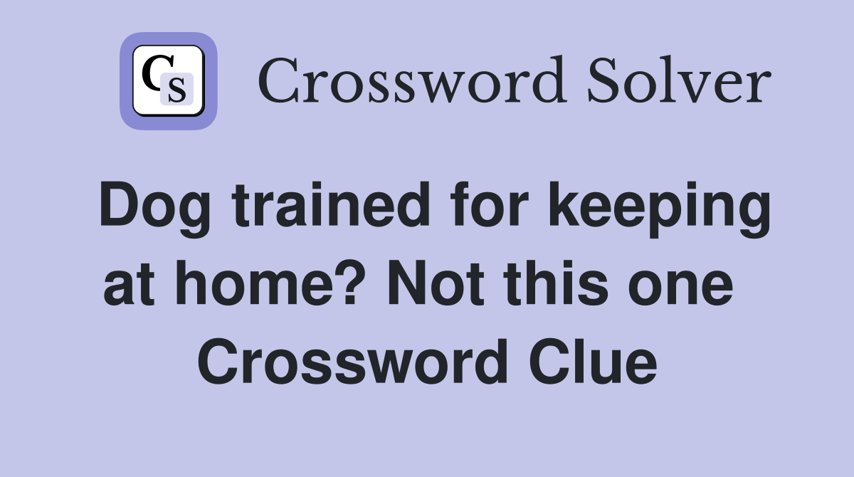 Dog trained for keeping at home? Not this one  Crossword Clue