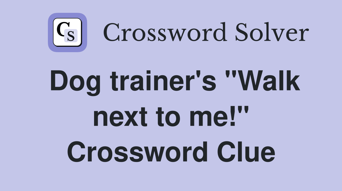 Dog trainer's "Walk next to me!" Crossword Clue