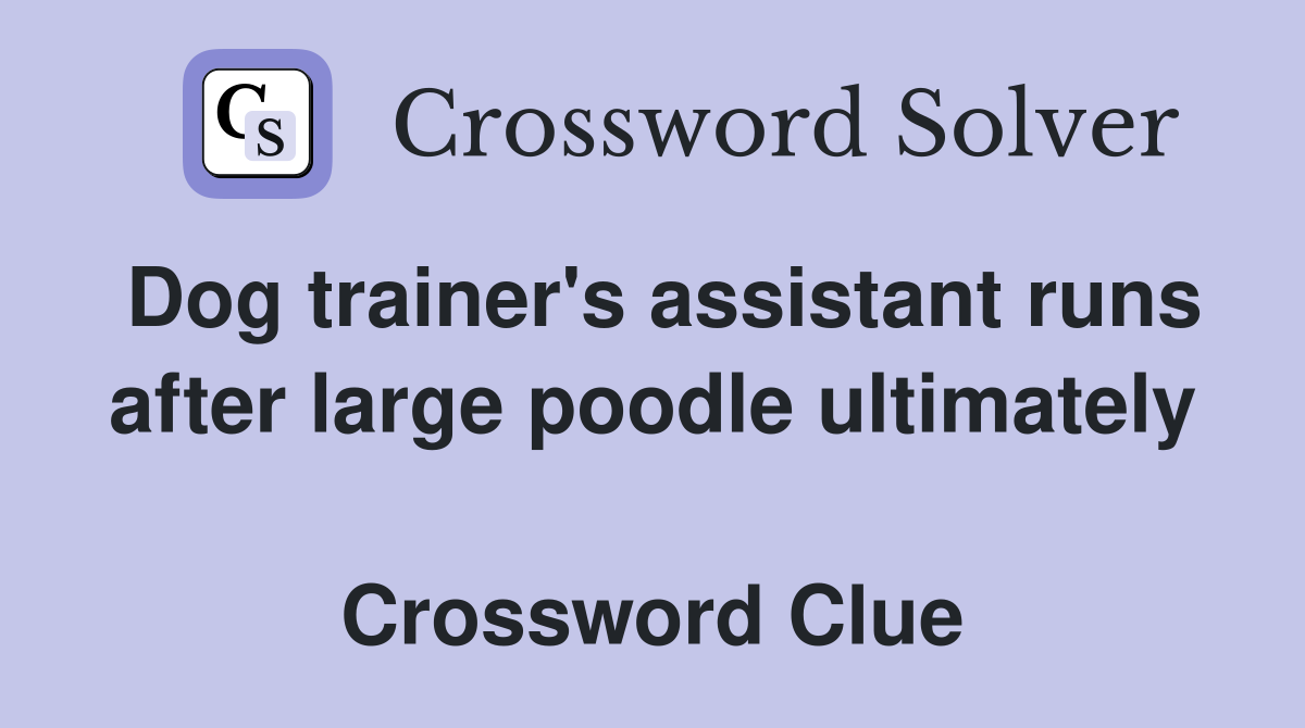 Dog trainer's assistant runs after large poodle ultimately  Crossword Clue