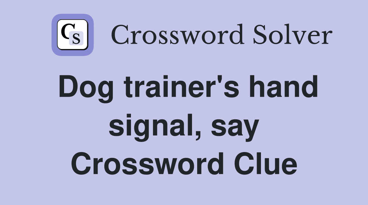 Dog trainer's hand signal, say Crossword Clue