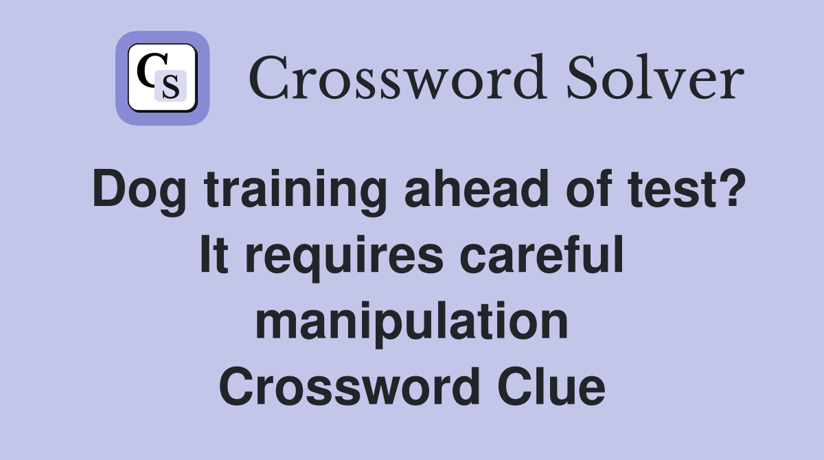 Dog training ahead of test? It requires careful manipulation Crossword Clue