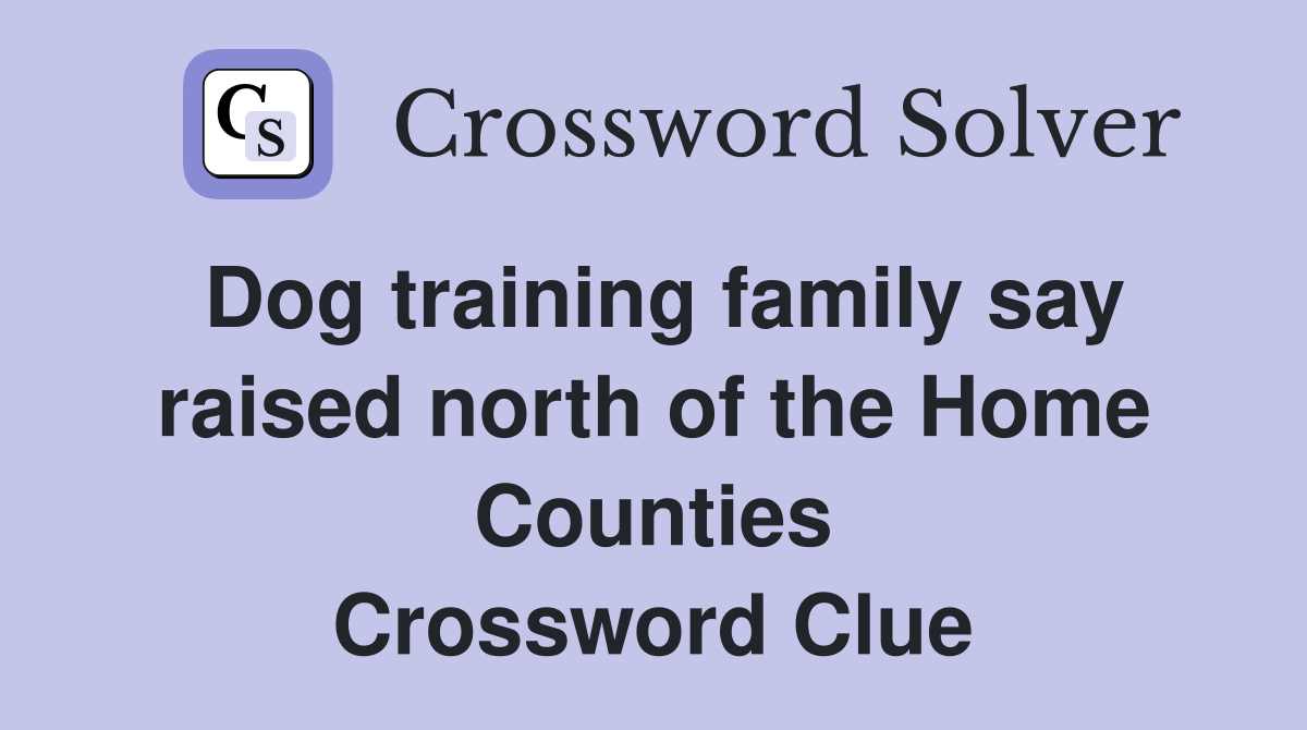 Dog training family say raised north of the Home Counties Crossword Clue