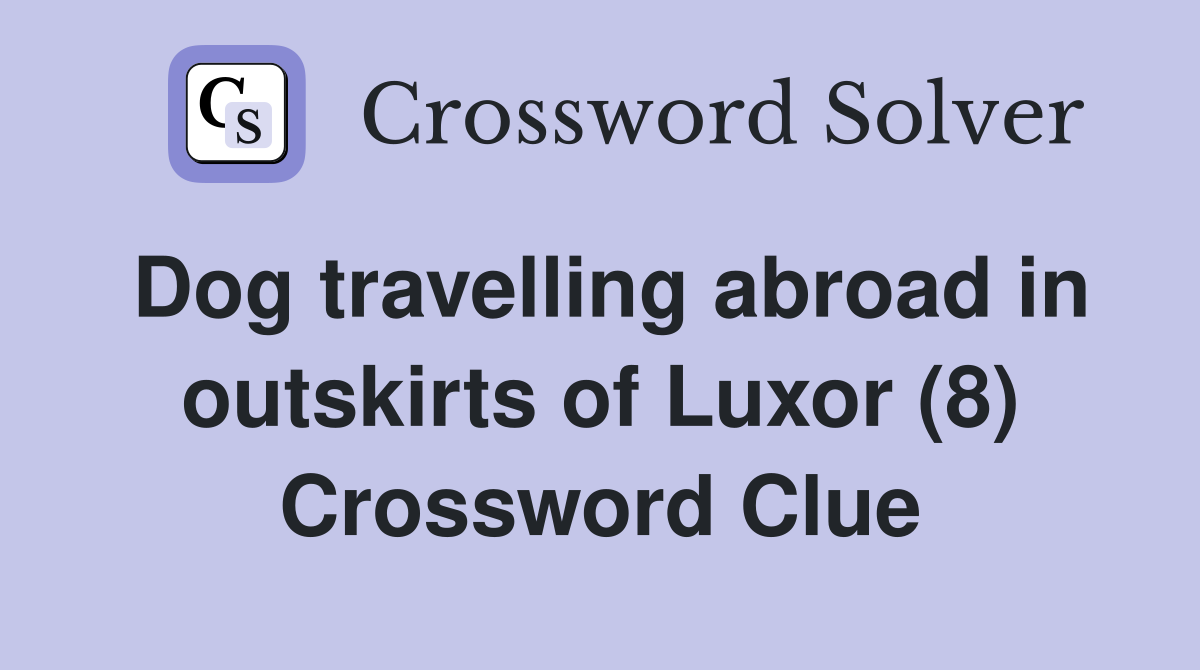 Dog travelling abroad in outskirts of Luxor (8) Crossword Clue