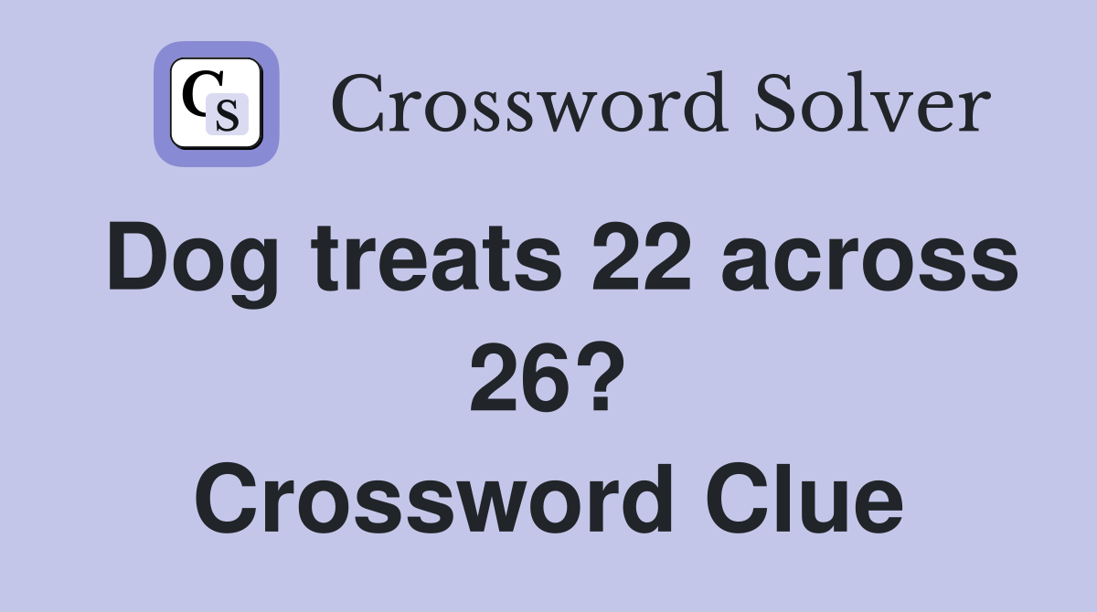 Dog treats 22 across 26? Crossword Clue